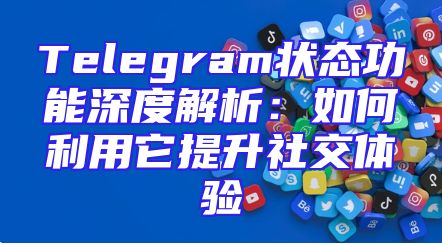 Telegram状态功能深度解析：如何利用它提升社交体验