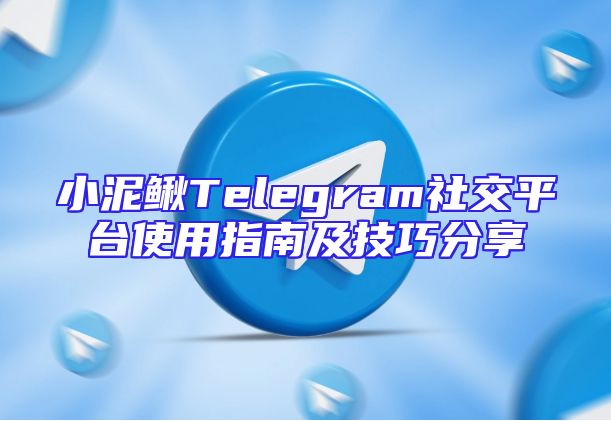 小泥鳅Telegram社交平台使用指南及技巧分享