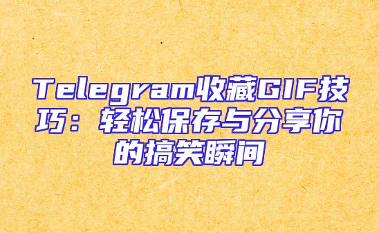 Telegram收藏GIF技巧：轻松保存与分享你的搞笑瞬间