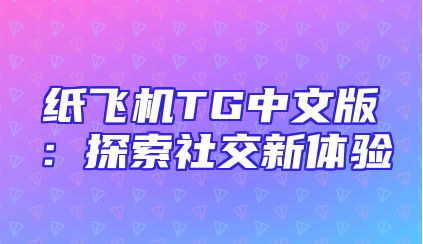 纸飞机TG中文版：探索社交新体验