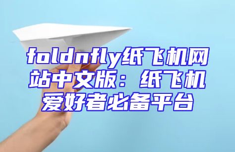 foldnfly纸飞机网站中文版：纸飞机爱好者必备平台