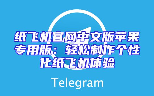 纸飞机官网中文版苹果专用版：轻松制作个性化纸飞机体验