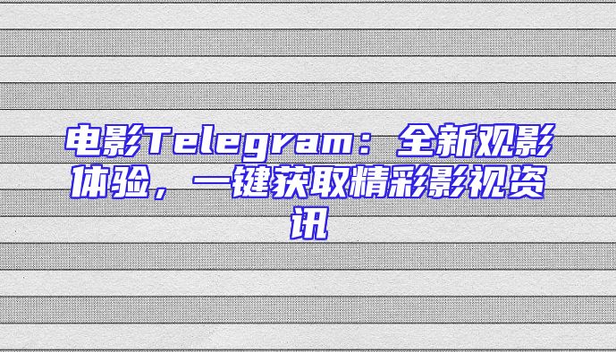 电影Telegram：全新观影体验，一键获取精彩影视资讯