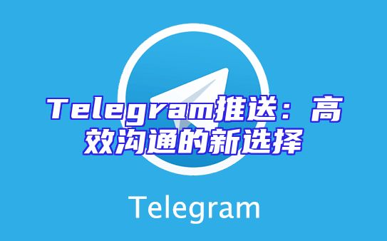 Telegram推送：高效沟通的新选择