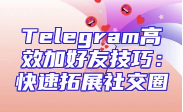 Telegram高效加好友技巧：快速拓展社交圈