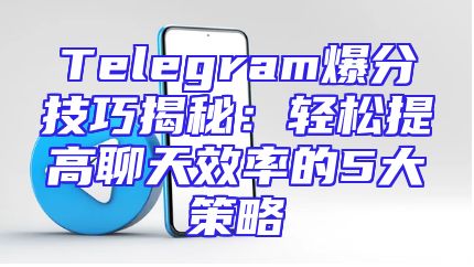 Telegram爆分技巧揭秘：轻松提高聊天效率的5大策略