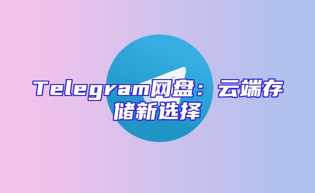 Telegram网盘：云端存储新选择