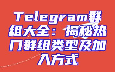 Telegram群组大全：揭秘热门群组类型及加入方式