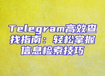 Telegram高效查找指南：轻松掌握信息检索技巧