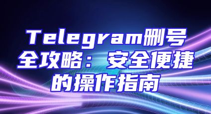 Telegram删号全攻略：安全便捷的操作指南