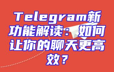 Telegram新功能解读：如何让你的聊天更高效？