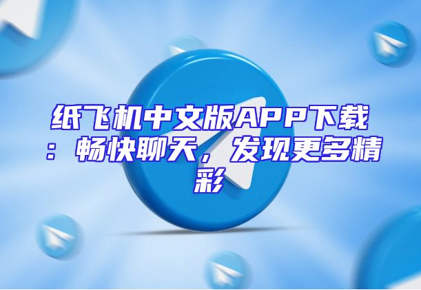 纸飞机中文版APP下载：畅快聊天，发现更多精彩