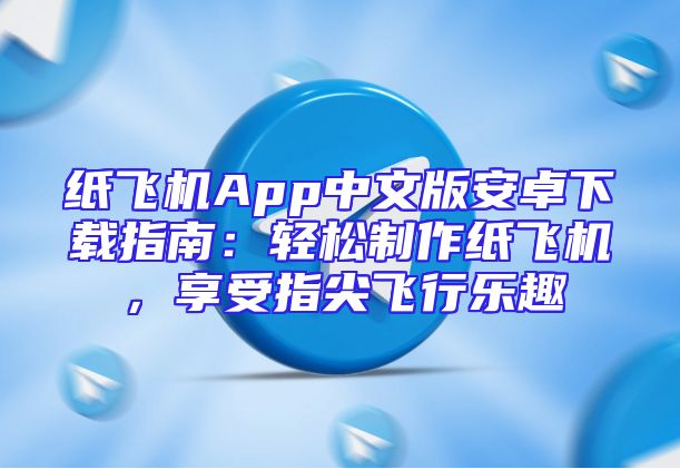 纸飞机App中文版安卓下载指南：轻松制作纸飞机，享受指尖飞行乐趣