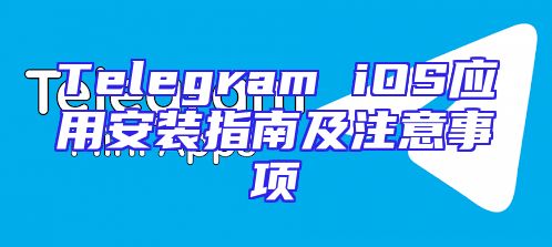 Telegram iOS应用安装指南及注意事项