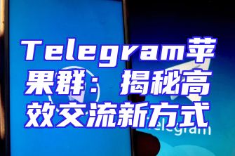 Telegram苹果群：揭秘高效交流新方式