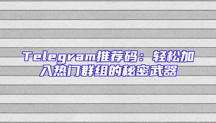 Telegram推荐码：轻松加入热门群组的秘密武器