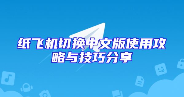 纸飞机切换中文版使用攻略与技巧分享