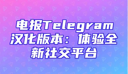 电报Telegram汉化版本：体验全新社交平台