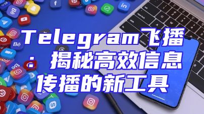Telegram飞播：揭秘高效信息传播的新工具
