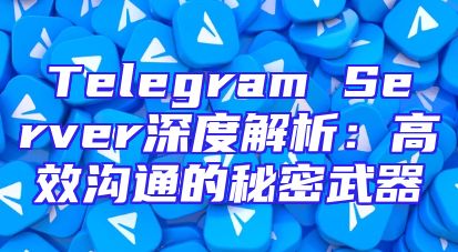 Telegram Server深度解析：高效沟通的秘密武器