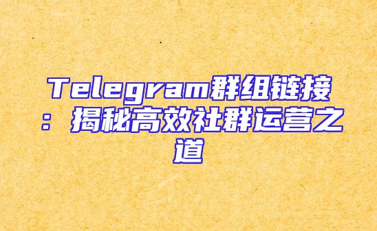 Telegram群组链接：揭秘高效社群运营之道