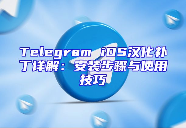 Telegram iOS汉化补丁详解：安装步骤与使用技巧