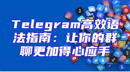 Telegram高效语法指南：让你的群聊更加得心应手