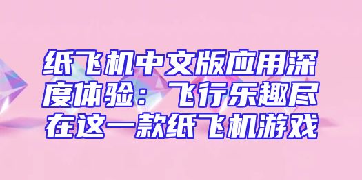 纸飞机中文版应用深度体验：飞行乐趣尽在这一款纸飞机游戏