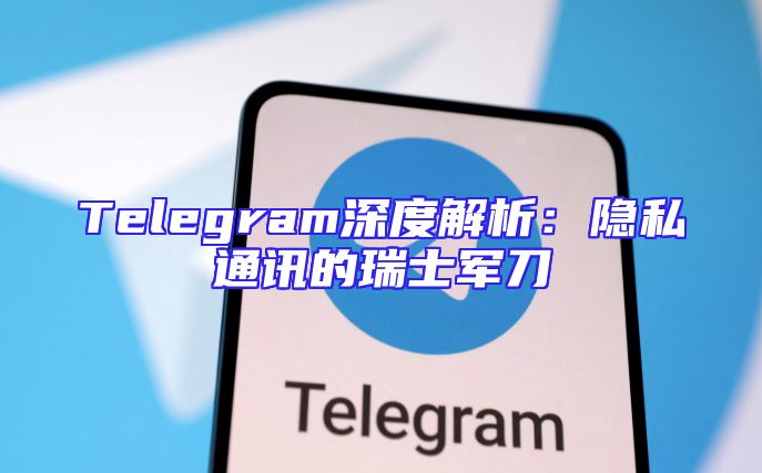 Telegram深度解析：隐私通讯的瑞士军刀