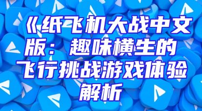 《纸飞机大战中文版：趣味横生的飞行挑战游戏体验解析