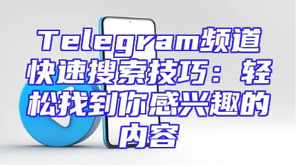 Telegram频道快速搜索技巧：轻松找到你感兴趣的内容