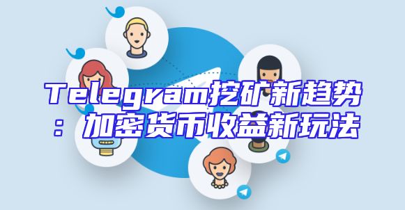 Telegram挖矿新趋势：加密货币收益新玩法