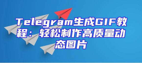 Telegram生成GIF教程：轻松制作高质量动态图片