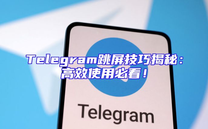 Telegram跳屏技巧揭秘：高效使用必看！
