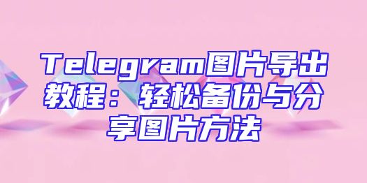 Telegram图片导出教程：轻松备份与分享图片方法
