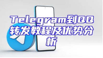 Telegram到QQ转发教程及优势分析