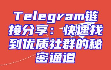 Telegram链接分享：快速找到优质社群的秘密通道