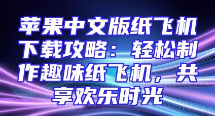 苹果中文版纸飞机下载攻略：轻松制作趣味纸飞机，共享欢乐时光