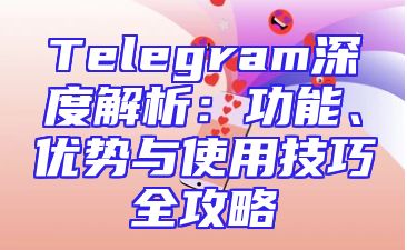 Telegram深度解析：功能、优势与使用技巧全攻略