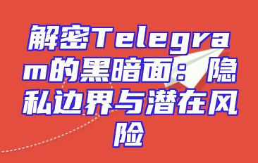 解密Telegram的黑暗面：隐私边界与潜在风险