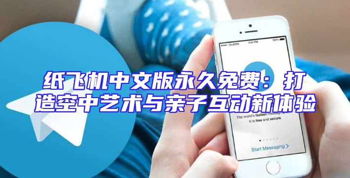 纸飞机中文版永久免费：打造空中艺术与亲子互动新体验