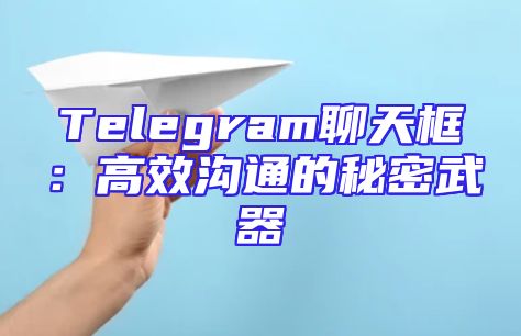 Telegram聊天框：高效沟通的秘密武器