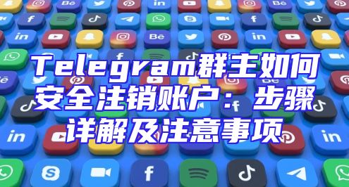 Telegram群主如何安全注销账户：步骤详解及注意事项