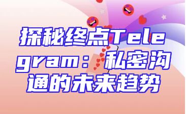 探秘终点Telegram：私密沟通的未来趋势
