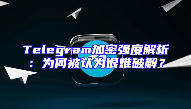 Telegram加密强度解析：为何被认为很难破解？