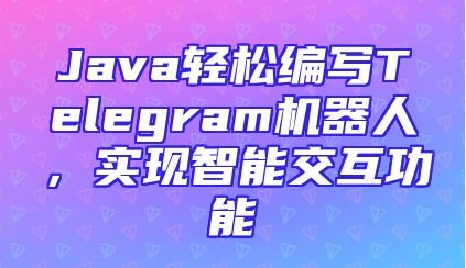 Java轻松编写Telegram机器人，实现智能交互功能