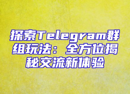 探索Telegram群组玩法：全方位揭秘交流新体验