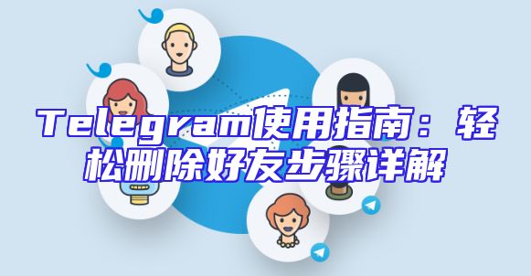 Telegram使用指南：轻松删除好友步骤详解