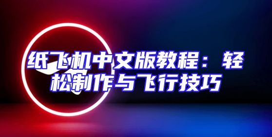 纸飞机中文版教程：轻松制作与飞行技巧