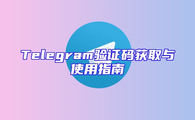 Telegram验证码获取与使用指南